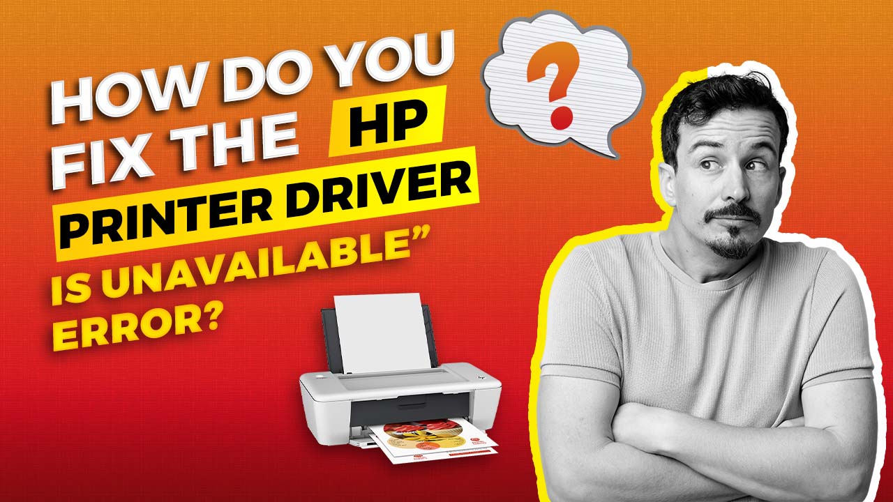 How Do You Fix the “HP Printer Driver Is Unavailable” Error?